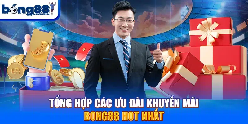 Tổng hợp các ưu đãi khuyến mãi BONG88 hot nhất